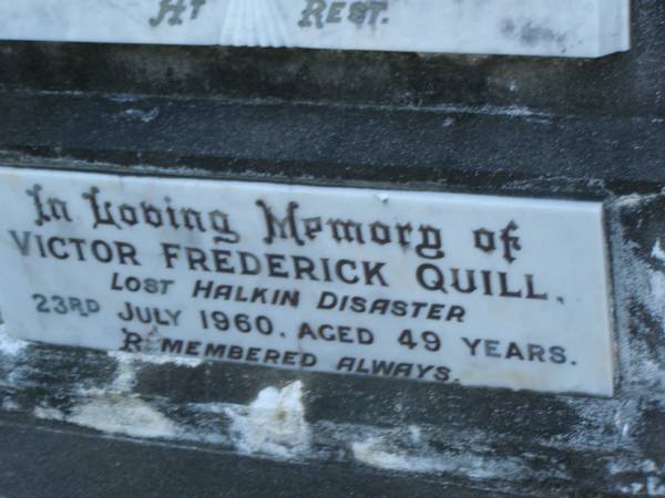 Ottilie QUILL,  | mother,  | died 9 Dec 1957 aged 77 years;  | Frederick QUILL,  | father,  | died 24 Sept 1940? aged 53 years;  | Victor Frederick QUILL,  | lost Halkin disaster 23 July 1960 aged 49 years;  | Bald Hills (Sandgate) cemetery, Brisbane  | 