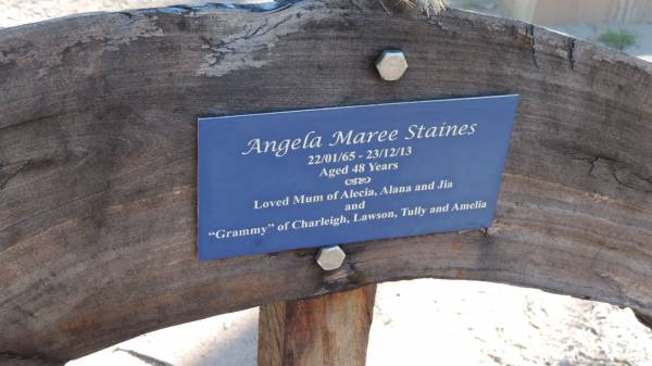 Angela Maree STAINES  | b: 22 Jan 1965  | d: 23 Dec 2013 aged 48  | mother of Alecia, Alana, Jia  | grandmother of Charleigh, Lawson, Tully, Amelia  |   | The Gums Cemetery  | 