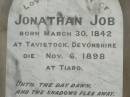 Jonathan JOB,
born Tavistock Devonshire 30 March 1842,
died Tiaro 6 Nov 1898;
Ada,
daughter,
died 3 Sept 1905;
Percival Malcolm,
second son,
died Ingham North Qld 19 June 1915;
Emily Mary,
wife of Jonathan JOB,
died 23 July 1929 aged 78 years;
Tiaro cemetery, Fraser Coast Region