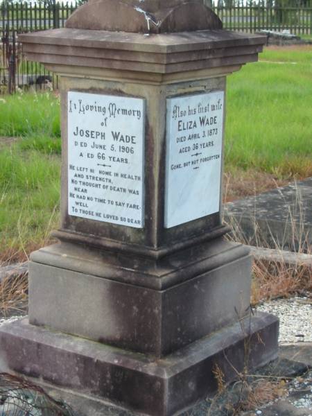 Eliza WADE,  | first wife,  | died 3 April 1873 aged 36 years;  | Joseph WADE,  | died 5 June 1906 aged 66 years;  | Minnie WADE,  | child,  | died 16 July 1884 aged 4 years;  | Alice WADE,  | child,  | died 25 April 1889 aged 5 years;  | Mary WADE,  | relict of Joseph WADE,  | died 11 August 1923 aged 82 years;  | Tiaro cemetery, Fraser Coast Region  |   | 