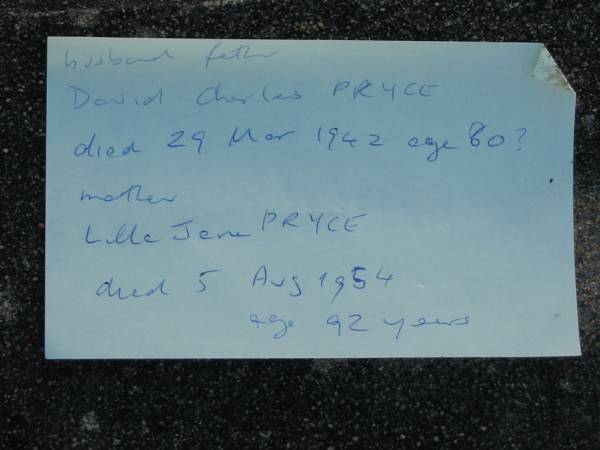 (husband father) David Charles PRYCE  | died 29 Mar 1942 age 80  | (mother) Lilla Jane PRYCE  | died 5 Aug 1954 aged 92 years  | Toogoolawah Cemetery, Esk shire  | 