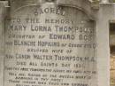 
Toowong Cemetery Por:6 Sect:3 Grave:11
Mary Lorna THOMPSON
daughter of Edward BOR and Blanche HOPKINS of Gooda Station, Qld
wife of rev Canon Walter THOMPSON
died All Saints Day 1931
(buried 3-Nov 1931, aged 41)

Canon Walter THOMPSON
(buried 9-Jan 1951, aged 89)

Also 
stillborn Thompson
(buried 30-Oct-1931)

