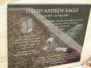 
David Andrew (Drew Hundey) EAGLE,
19 APril 1976 - 22 May 2005,
wife Jayne,
missed by dad, mum, Steve, Leanne, Garth, Taz & family;
Upper Coomera cemetery, City of Gold Coast
