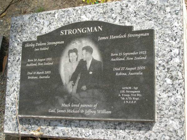 Shirley Dolores STRONGMAN (nee HOLDEN),  | born Auckland New Zealand 20 August 1925,  | died Brisbane Australia 18 March 2003;  | James Havelock STRONGMAN,  | born Auckland New Zealand 15 Sept 1923,  | died Robina Australia 27 Aug 2005;  | parents of Gail, James Michael & Jeffrey William;  | Upper Coomera cemetery, City of Gold Coast  | 